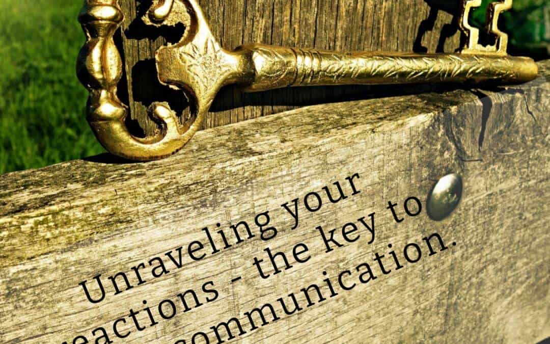 Unraveling Your Reactions – The Key To Better Communication